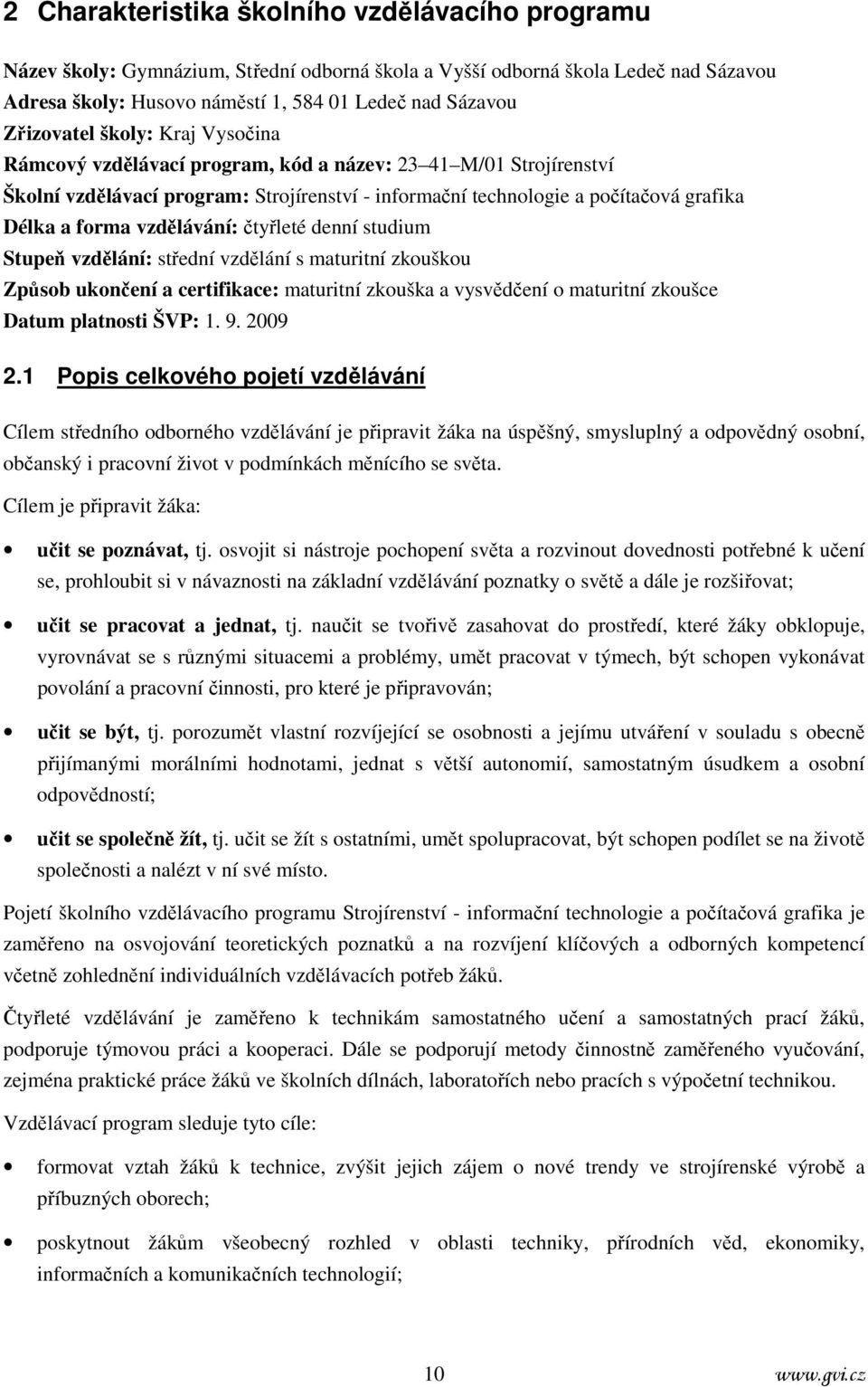 vzdělávání: čtyřleté denní studium Stupeň vzdělání: střední vzdělání s maturitní zkouškou Způsob ukončení a certifikace: maturitní zkouška a vysvědčení o maturitní zkoušce Datum platnosti ŠVP: 1. 9.