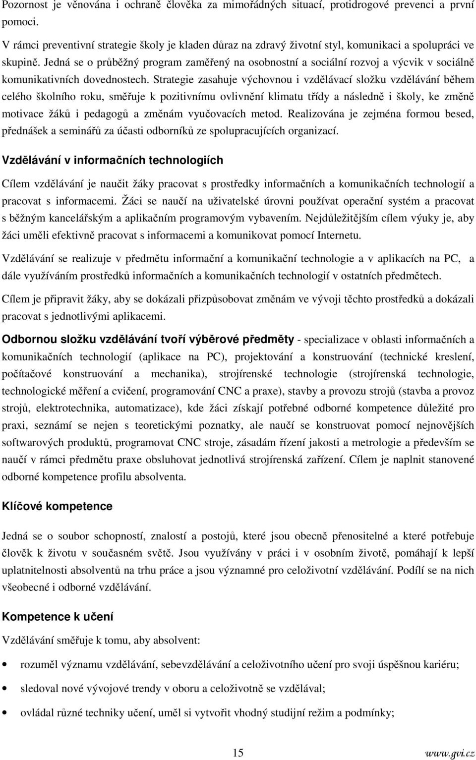 Jedná se o průběžný program zaměřený na osobnostní a sociální rozvoj a výcvik v sociálně komunikativních dovednostech.