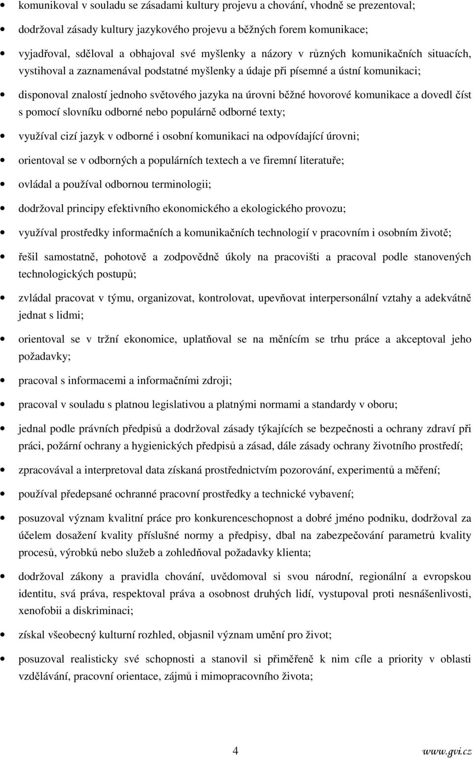 hovorové komunikace a dovedl číst s pomocí slovníku odborné nebo populárně odborné texty; využíval cizí jazyk v odborné i osobní komunikaci na odpovídající úrovni; orientoval se v odborných a