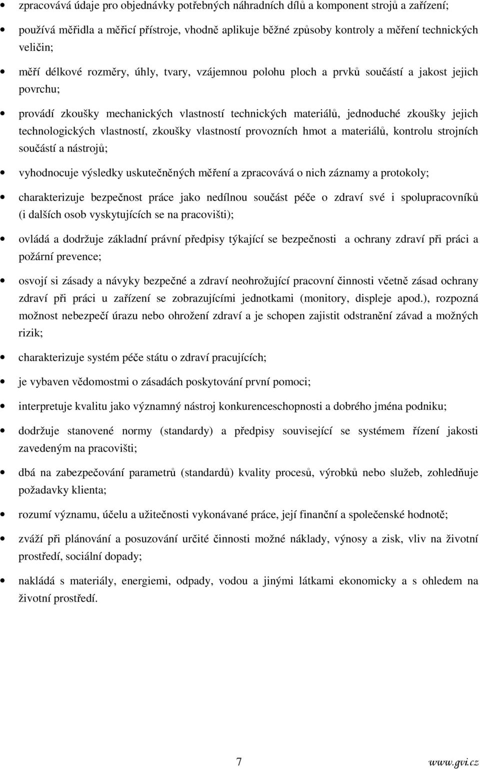 vlastností, zkoušky vlastností provozních hmot a materiálů, kontrolu strojních součástí a nástrojů; vyhodnocuje výsledky uskutečněných měření a zpracovává o nich záznamy a protokoly; charakterizuje