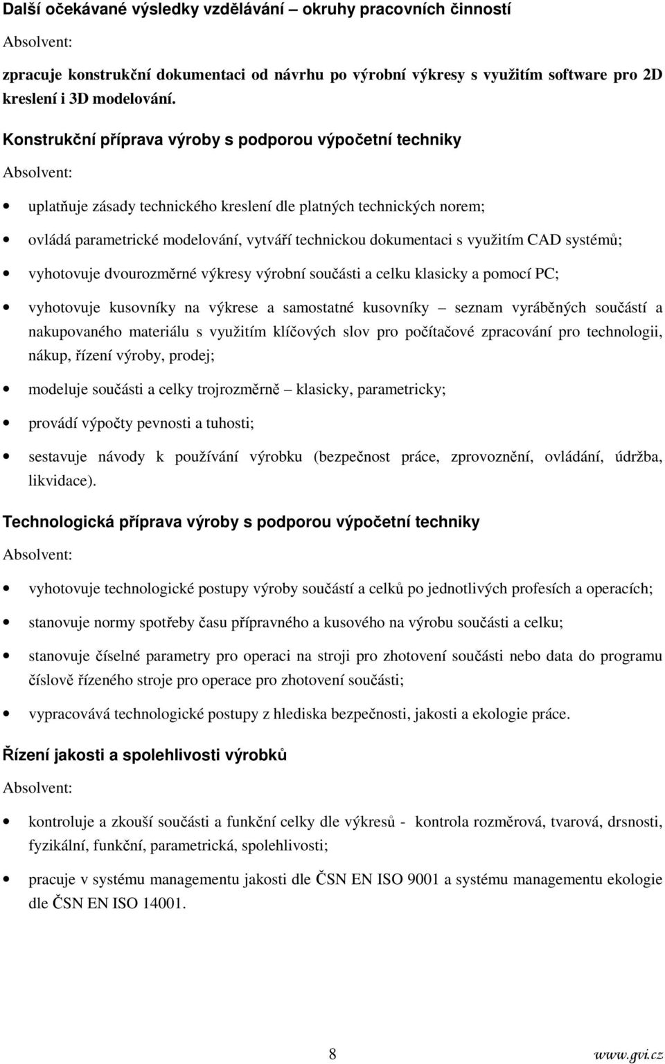 dokumentaci s využitím CAD systémů; vyhotovuje dvourozměrné výkresy výrobní součásti a celku klasicky a pomocí PC; vyhotovuje kusovníky na výkrese a samostatné kusovníky seznam vyráběných součástí a