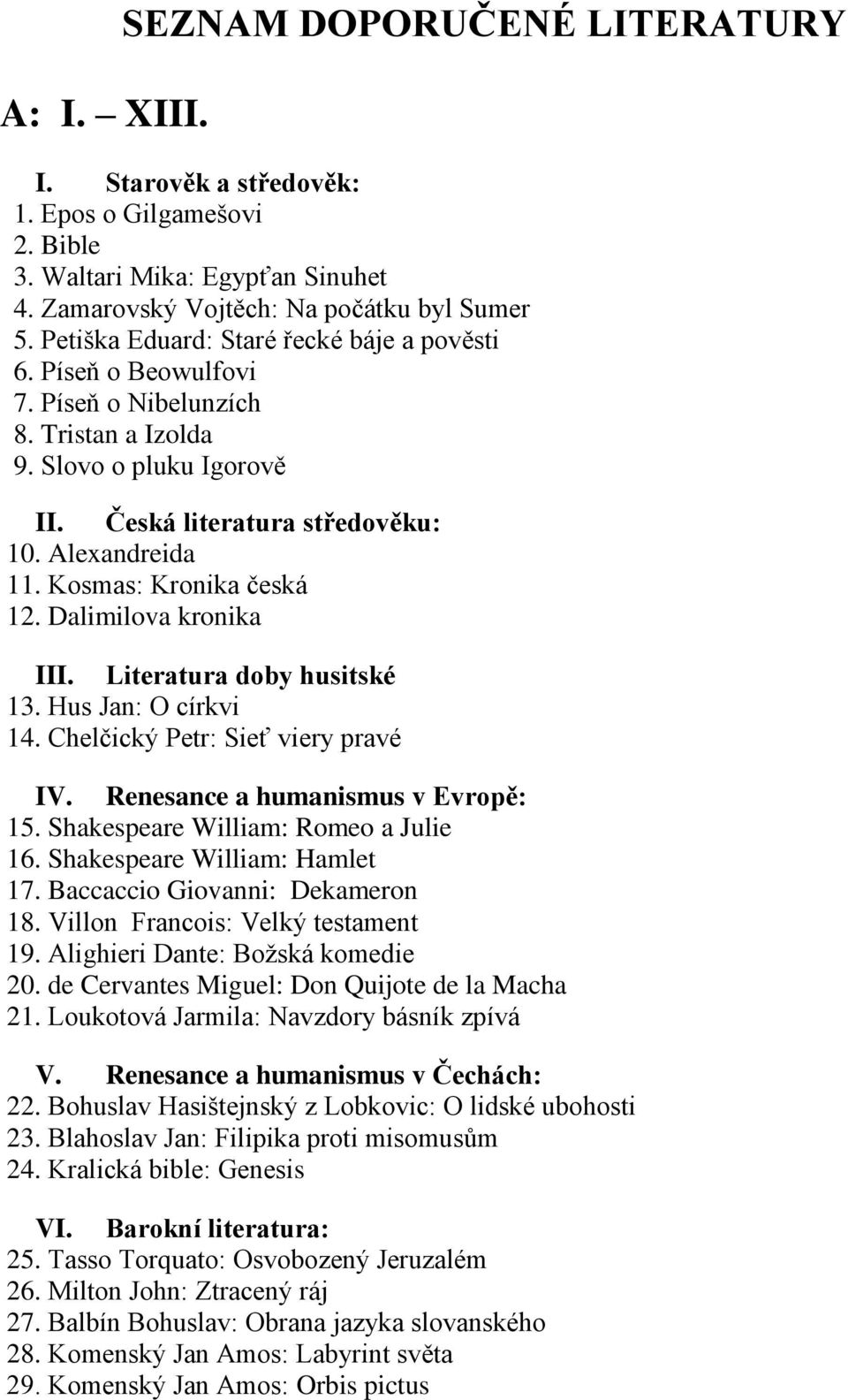 Kosmas: Kronika česká 12. Dalimilova kronika III. Literatura doby husitské 13. Hus Jan: O církvi 14. Chelčický Petr: Sieť viery pravé IV. Renesance a humanismus v Evropě: 15.