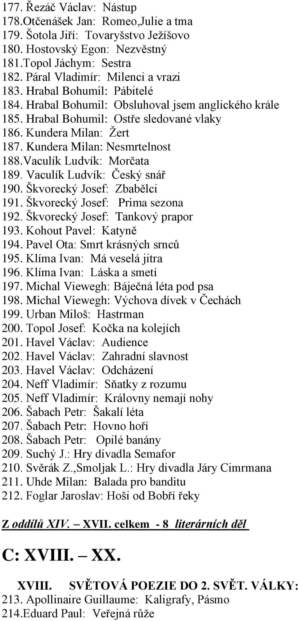 Vaculík Ludvík: Morčata 189. Vaculík Ludvík: Český snář 190. Škvorecký Josef: Zbabělci 191. Škvorecký Josef: Prima sezona 192. Škvorecký Josef: Tankový prapor 193. Kohout Pavel: Katyně 194.