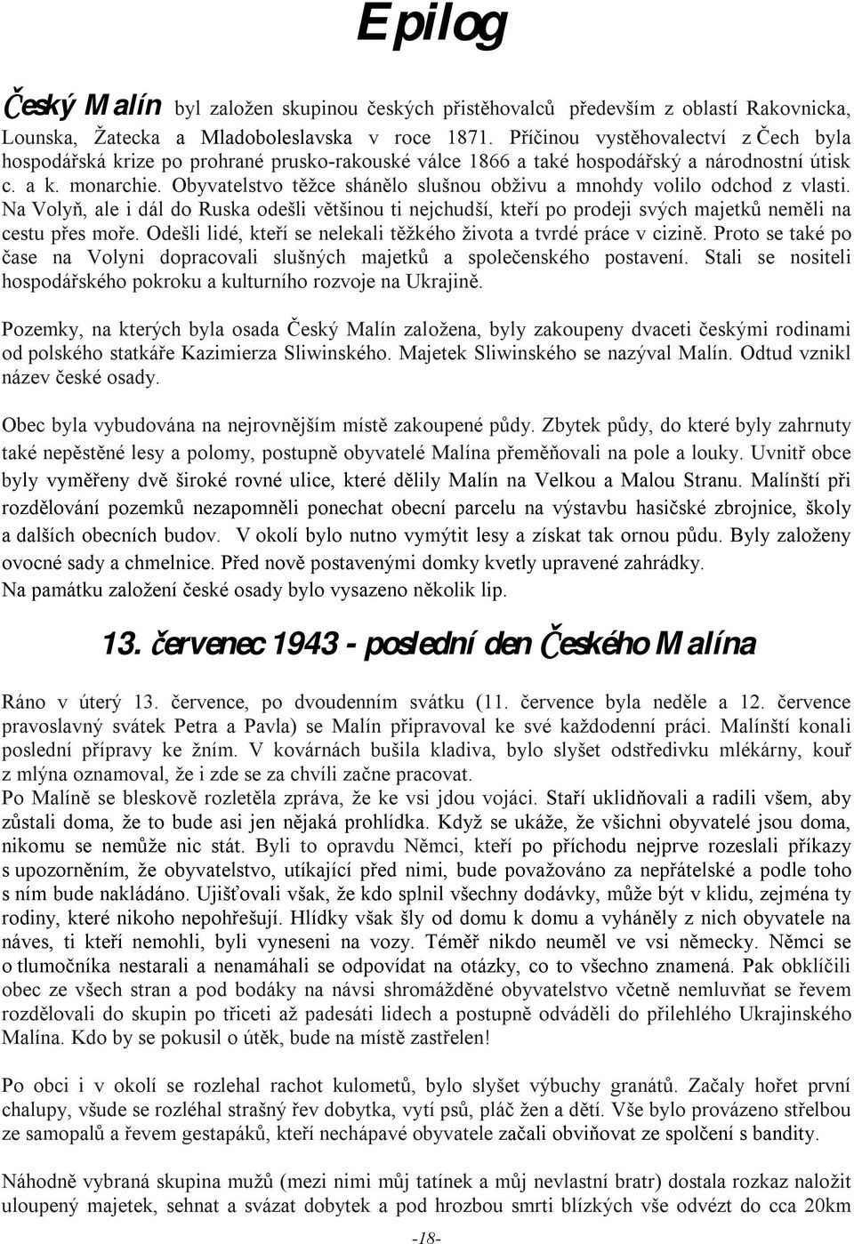 Obyvatelstvo těžce shánělo slušnou obživu a mnohdy volilo odchod z vlasti. Na Volyň, ale i dál do Ruska odešli většinou ti nejchudší, kteří po prodeji svých majetků neměli na cestu přes moře.