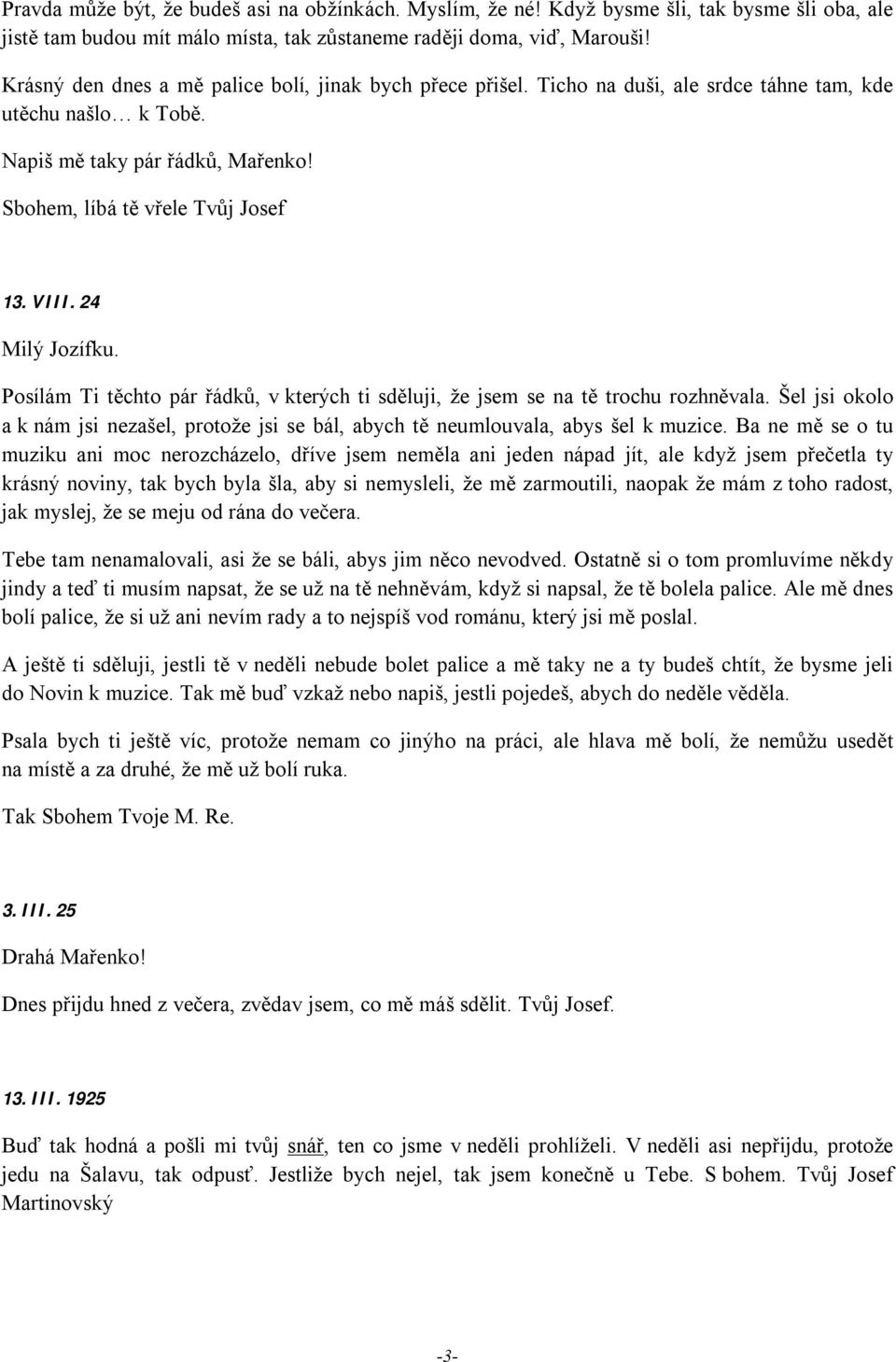 24 Milý Jozífku. Posílám Ti těchto pár řádků, v kterých ti sděluji, že jsem se na tě trochu rozhněvala. Šel jsi okolo a k nám jsi nezašel, protože jsi se bál, abych tě neumlouvala, abys šel k muzice.