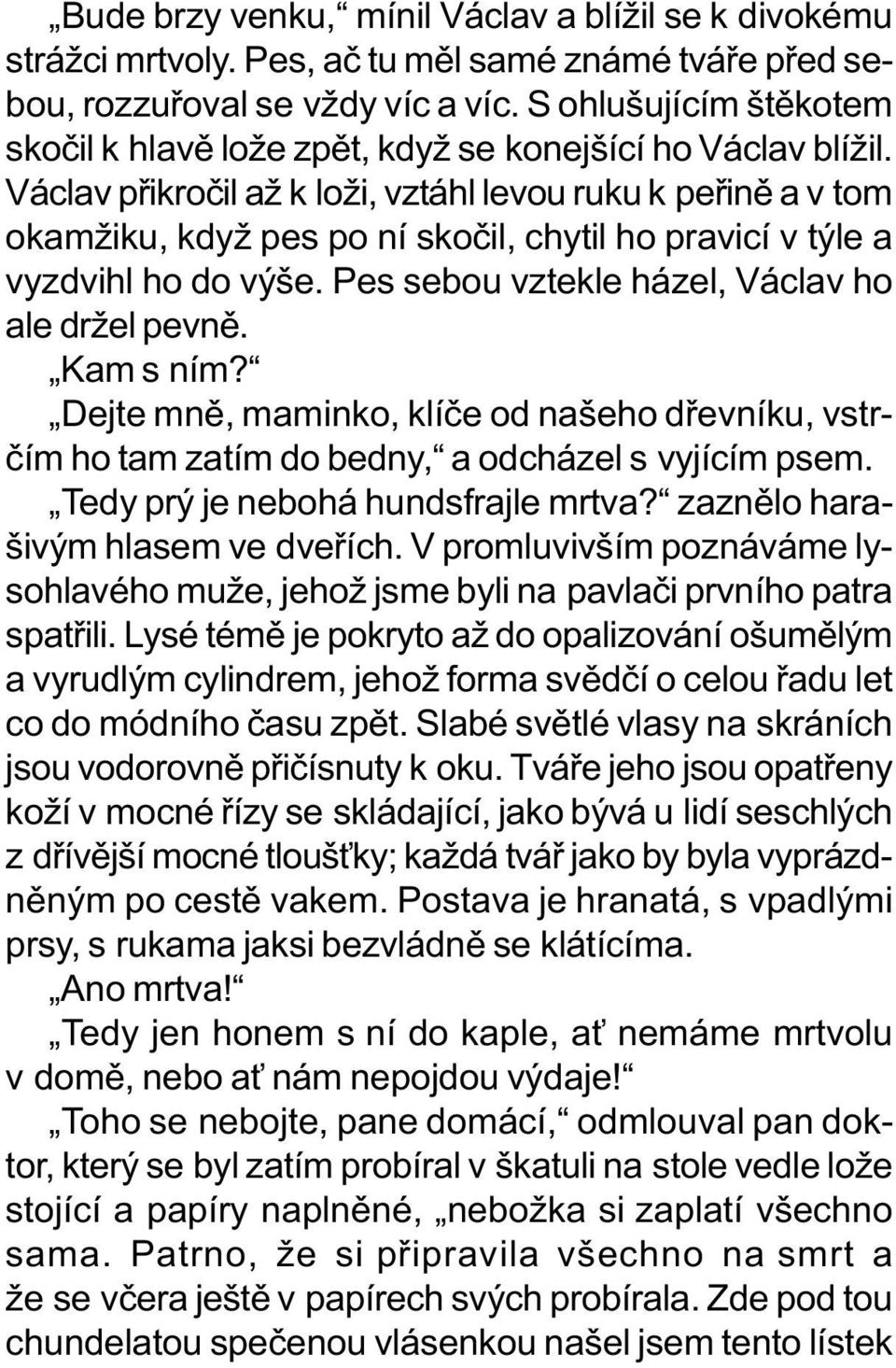 Václav pøikroèil až k loži, vztáhl levou ruku k peøinì a v tom okamžiku, když pes po ní skoèil, chytil ho pravicí v týle a vyzdvihl ho do výše. Pes sebou vztekle házel, Václav ho ale držel pevnì.