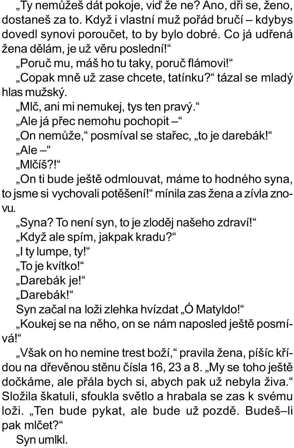 Ale já pøec nemohu pochopit On nemùže, posmíval se staøec, to je darebák! Ale Mlèíš?! On ti bude ještì odmlouvat, máme to hodného syna, to jsme si vychovali potìšení! mínila zas žena a zívla znovu.