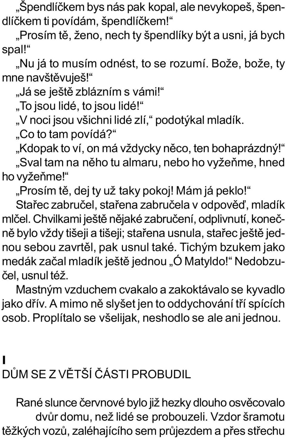 Kdopak to ví, on má vždycky nìco, ten bohaprázdný! Sval tam na nìho tu almaru, nebo ho vyžeòme, hned ho vyžeòme! Prosím tì, dej ty už taky pokoj! Mám já peklo!