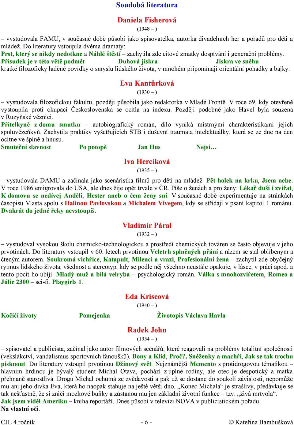 Přísudek je v této větě podmět Duhová jiskra Jiskra ve sněhu krátké filozoficky laděné povídky o smyslu lidského života, v mnohém připomínají orientální pohádky a bajky.