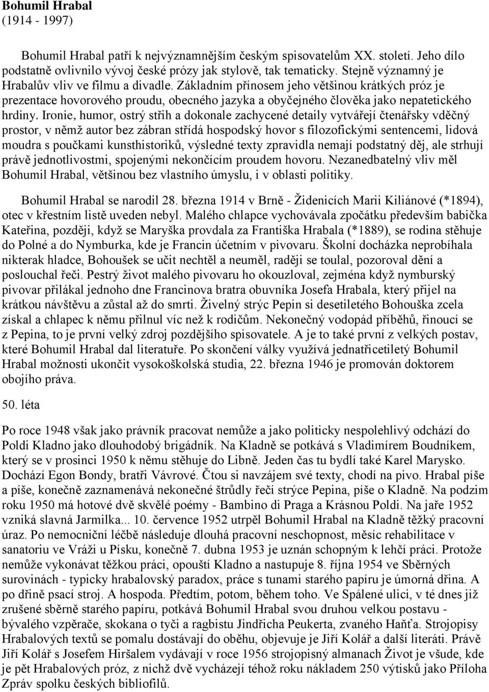 Ironie, humor, ostrý střih a dokonale zachycené detaily vytvářejí čtenářsky vděčný prostor, v němž autor bez zábran střídá hospodský hovor s filozofickými sentencemi, lidová moudra s poučkami