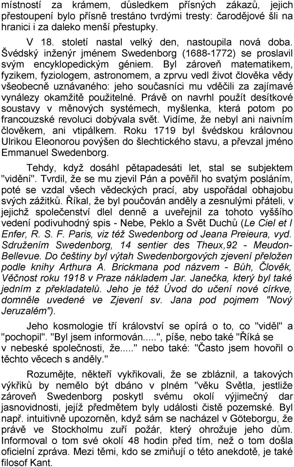 Byl zároveň matematikem, fyzikem, fyziologem, astronomem, a zprvu vedl život člověka vědy všeobecně uznávaného: jeho současníci mu vděčili za zajímavé vynálezy okamžitě použitelné.