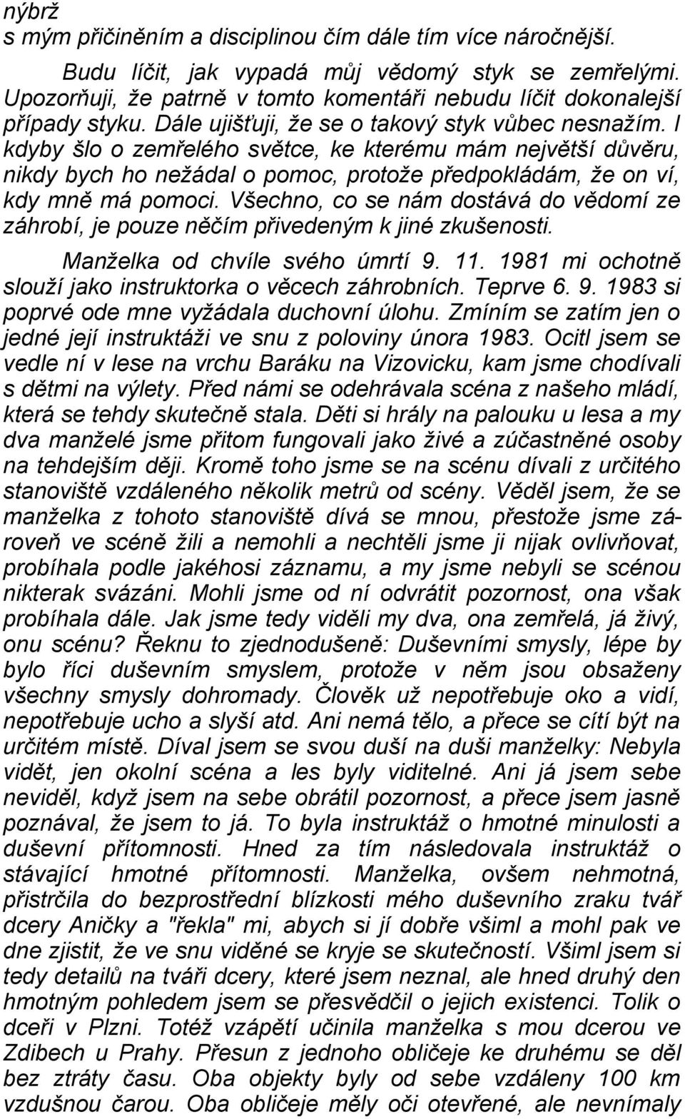 Všechno, co se nám dostává do vědomí ze záhrobí, je pouze něčím přivedeným k jiné zkušenosti. Manželka od chvíle svého úmrtí 9. 11. 1981 mi ochotně slouží jako instruktorka o věcech záhrobních.