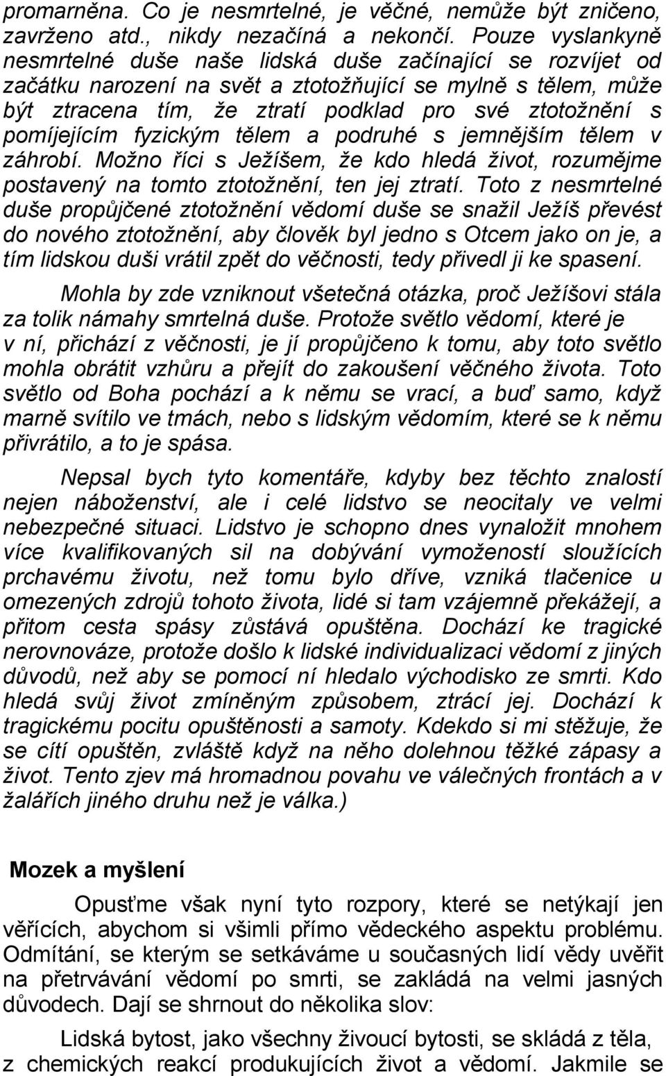 pomíjejícím fyzickým tělem a podruhé s jemnějším tělem v záhrobí. Možno říci s Ježíšem, že kdo hledá život, rozumějme postavený na tomto ztotožnění, ten jej ztratí.