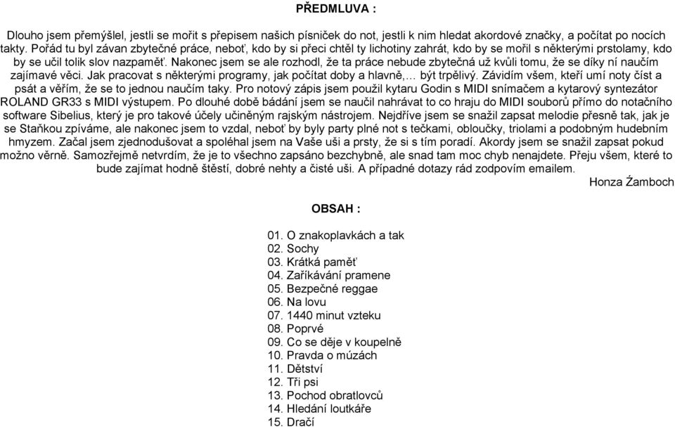 Nkonec jsem se le rozhodl, že t práce nebude zbytečná už kůli tomu, že se díky ní nučím zjímé ěci. Jk prcot s některými progrmy, jk počítt doby hlně, být trpěliý.