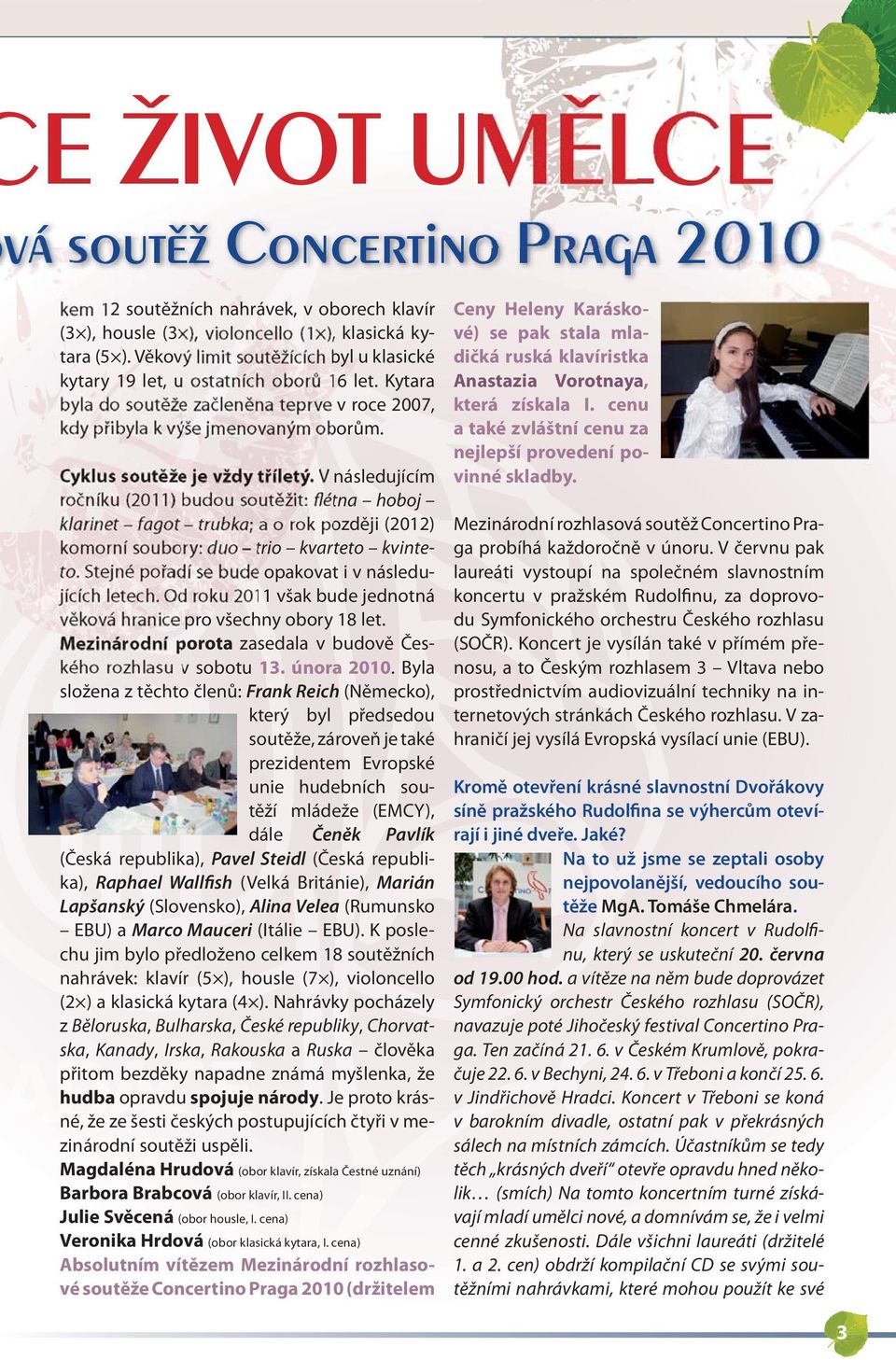 Cyklus soutěže je vždy tříletý. V následujícím ročníku (2011) budou soutěžit: flétna hoboj klarinet fagot trubka; a o rok později (2012) komorní soubory: duo trio kvarteto kvinteto.