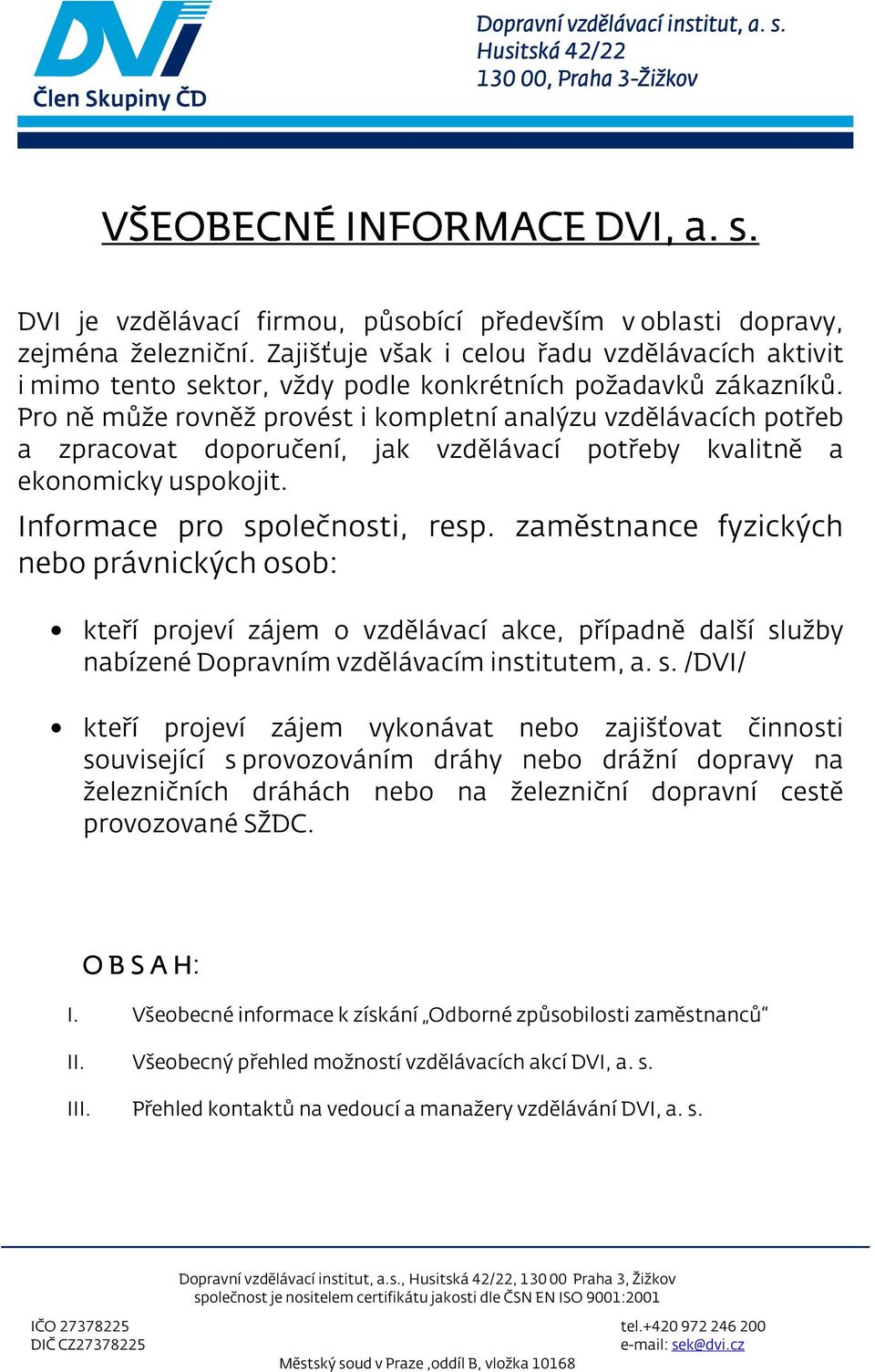 Pro ně může rovněž provét i kompletní analýzu vzdělávacích potřeb a zpracovat doporučení, jak vzdělávací potřeby kvalitně a ekonomicky upokojit. Informace pro polečnoti, rep.