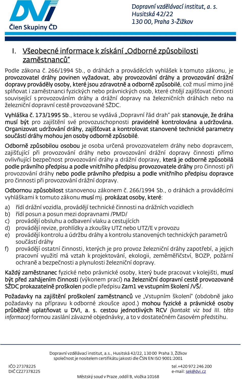 což muí mimo jiné plňovat i zamětnanci fyzických nebo právnických oob, které chtějí zajišťovat činnoti ouviející provozováním dráhy a drážní dopravy na železničních dráhách nebo na železniční