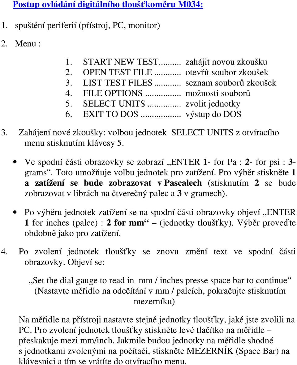 Zahájení nové zkoušky: volbou jednotek SELECT UNITS z otvíracího menu stisknutím klávesy 5. Ve spodní části obrazovky se zobrazí ENTER 1- for Pa : 2- for psi : 3- grams.