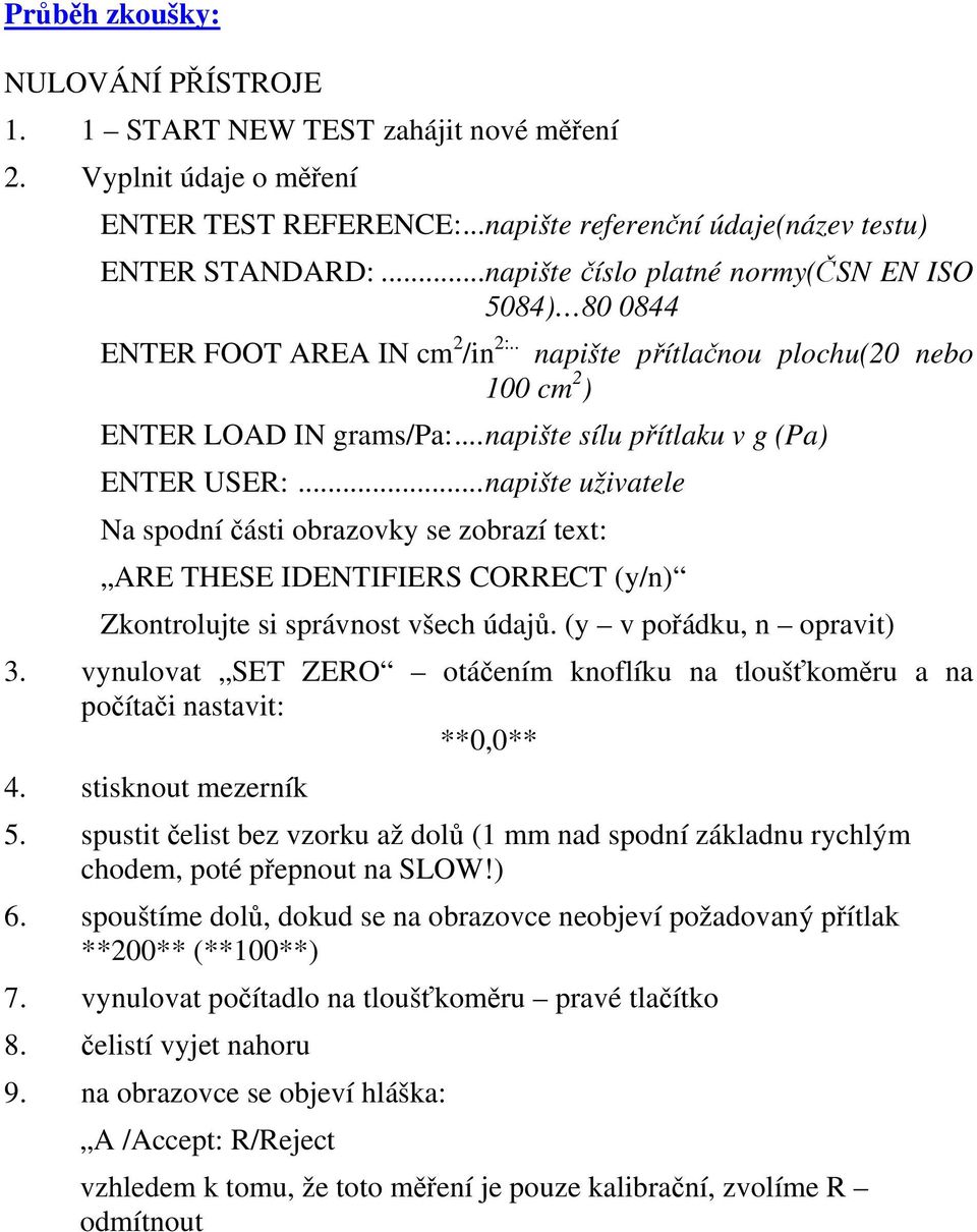 ..napište uživatele Na spodní části obrazovky se zobrazí text: ARE THESE IDENTIFIERS CORRECT (y/n) Zkontrolujte si správnost všech údajů. (y v pořádku, n opravit) 3.