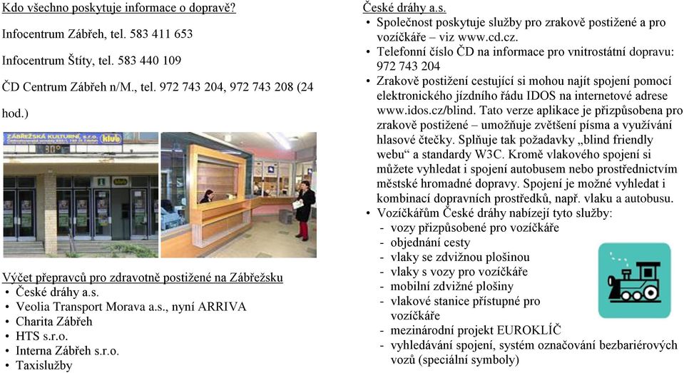 cd.cz. Telefonní číslo ČD na informace pro vnitrostátní dopravu: 972 743 204 Zrakově postižení cestující si mohou najít spojení pomocí elektronického jízdního řádu IDOS na internetové adrese www.idos.