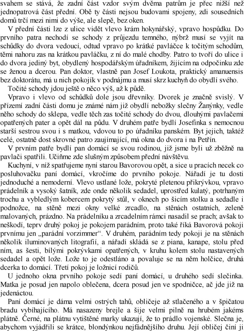 Do prvního patra nechodí se schody z průjezdu temného, nýbrž musí se vyjít na schůdky do dvora vedoucí, odtud vpravo po krátké pavláčce k točitým schodům, těmi nahoru zas na krátkou pavláčku, z ní do