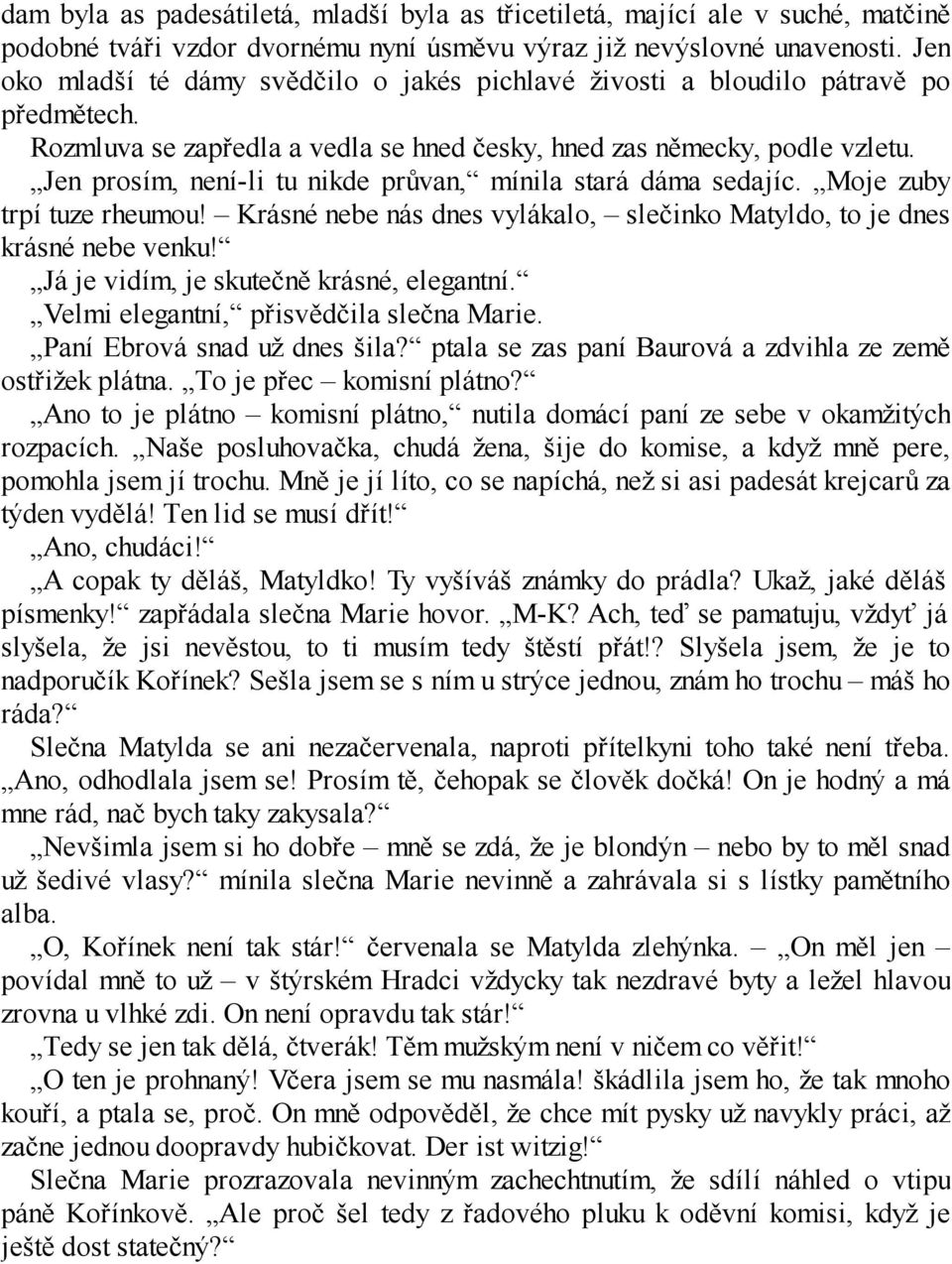 Jen prosím, není-li tu nikde průvan, mínila stará dáma sedajíc. Moje zuby trpí tuze rheumou! Krásné nebe nás dnes vylákalo, slečinko Matyldo, to je dnes krásné nebe venku!