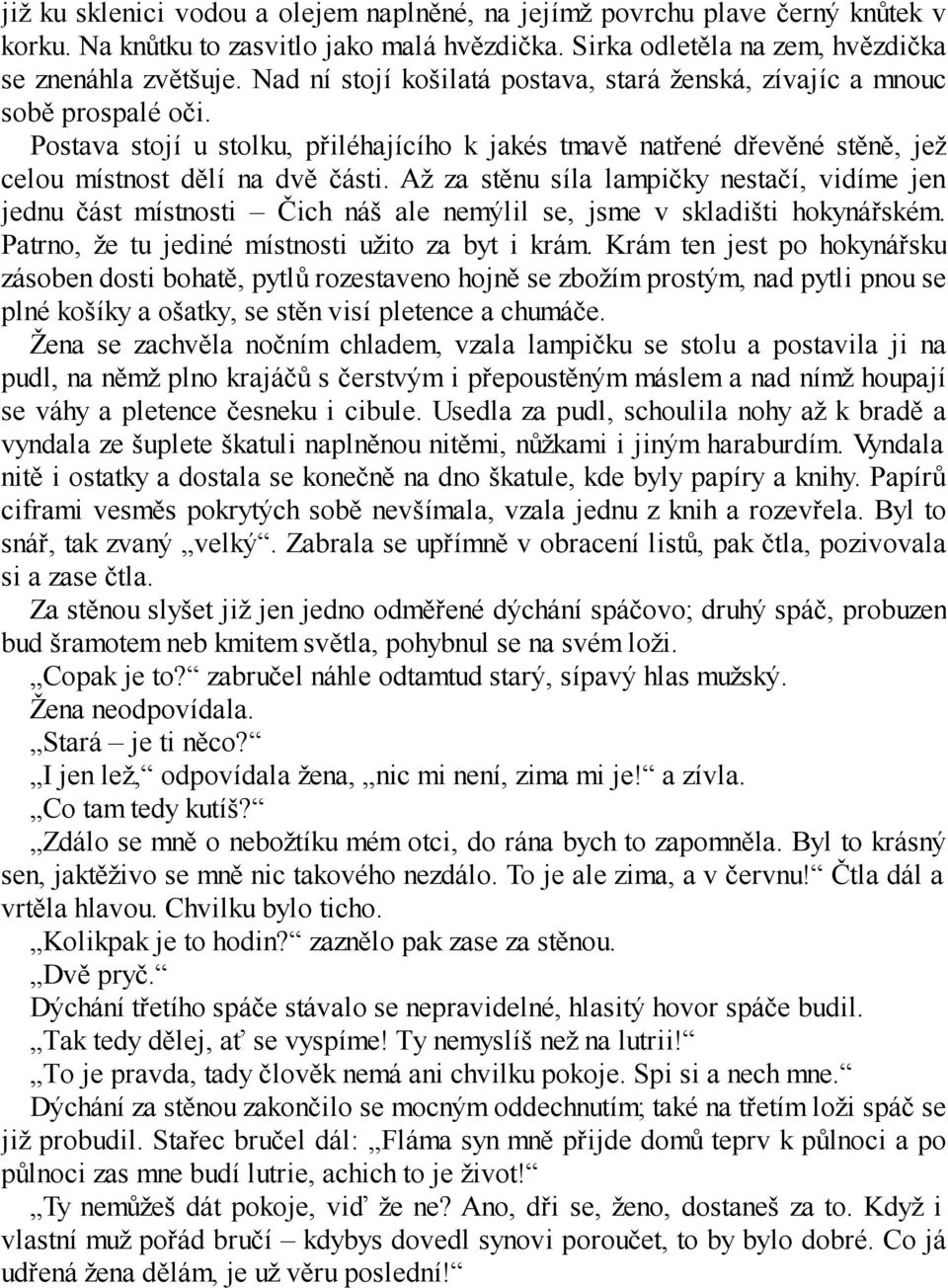 Až za stěnu síla lampičky nestačí, vidíme jen jednu část místnosti Čich náš ale nemýlil se, jsme v skladišti hokynářském. Patrno, že tu jediné místnosti užito za byt i krám.