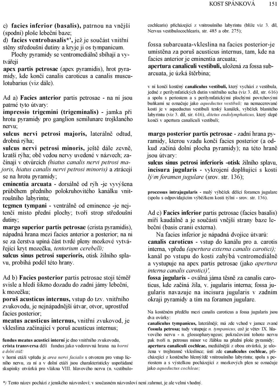 Ad a) Facies anterior partis petrosae - na ní jsou patrné tyto útvary: impressio trigemini (trigeminalis) - jamka při hrotu pyramidy pro ganglion semilunare trojklaného nervu; sulcus nervi petrosi