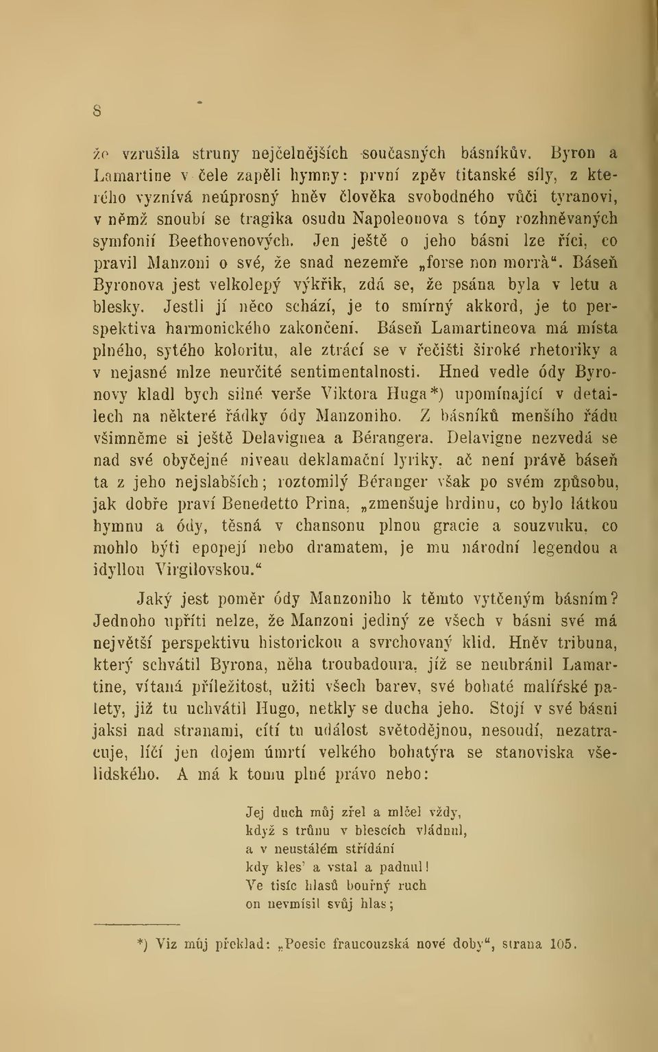 Beethovenových. Jen ješt o jeho básni lze íci, co pravil Manzoni o své, že snad nezeme forse non morrá". Báse Byronova jest velkolepý výkik, zdá se, že psána byla v letu a blesky.