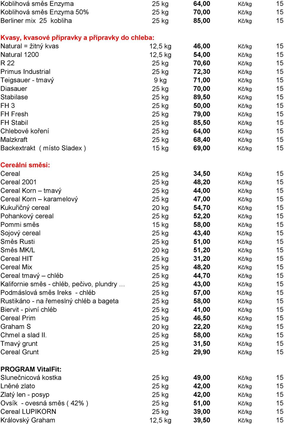 Stabilase 25 kg 89,50 Kč/kg 15 FH 3 25 kg 50,00 Kč/kg 15 FH Fresh 25 kg 79,00 Kč/kg 15 FH Stabil 25 kg 85,50 Kč/kg 15 Chlebové koření 25 kg 64,00 Kč/kg 15 Malzkraft 25 kg 68,40 Kč/kg 15 Backextrakt (