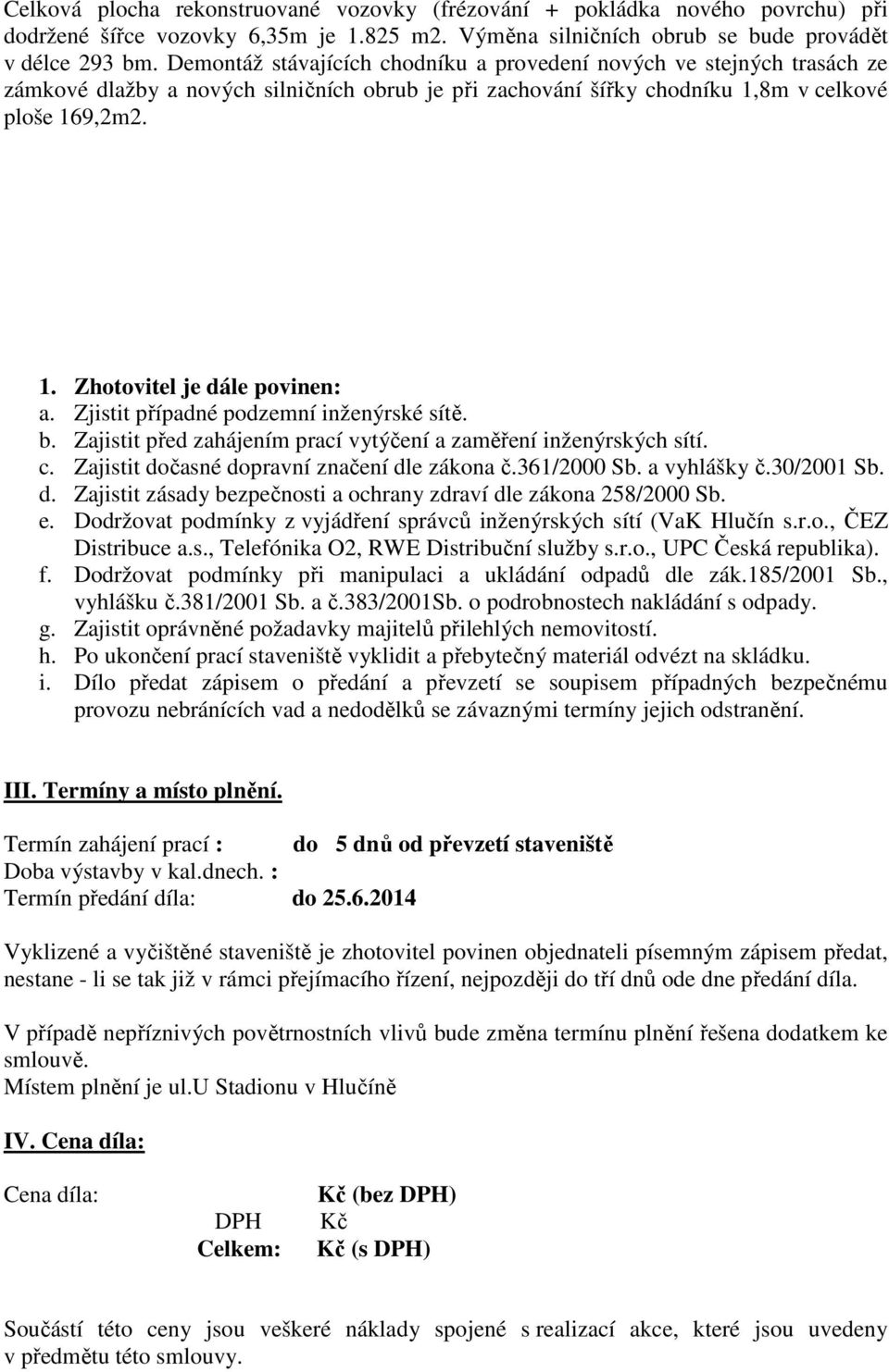 Zjistit případné podzemní inženýrské sítě. b. Zajistit před zahájením prací vytýčení a zaměření inženýrských sítí. c. Zajistit dočasné dopravní značení dle zákona č.361/2000 Sb. a vyhlášky č.