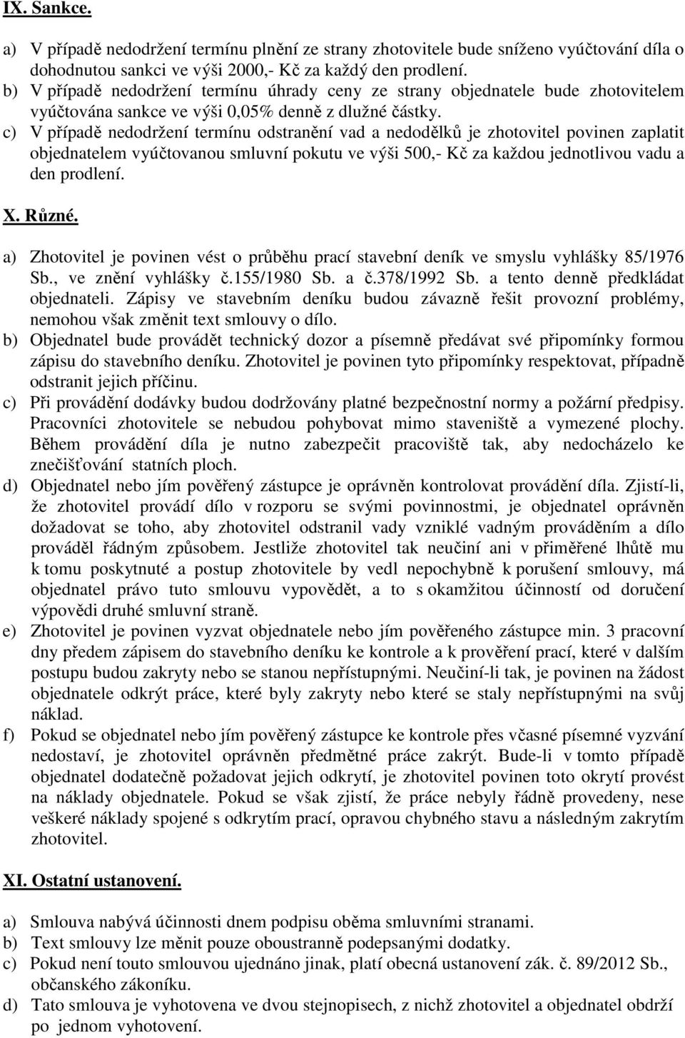 c) V případě nedodržení termínu odstranění vad a nedodělků je zhotovitel povinen zaplatit objednatelem vyúčtovanou smluvní pokutu ve výši 500,- Kč za každou jednotlivou vadu a den prodlení. X. Různé.