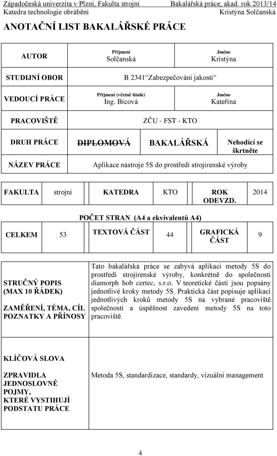 2014 POČET STRAN (A4 a ekvivalentů A4) CELKEM 53 TEXTOVÁ ČÁST 44 GRAFICKÁ ČÁST 9 STRUČNÝ POPIS (MAX 10 ŘÁDEK) ZAMĚŘENÍ, TÉMA, CÍL POZNATKY A PŘÍNOSY Tato bakalářská práce se zabývá aplikací metody 5S