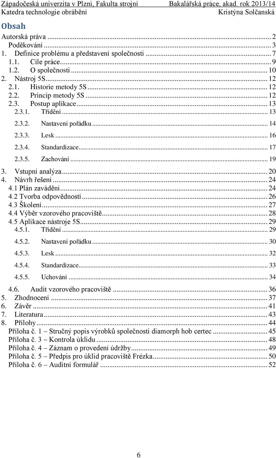 1 Plán zavádění... 24 4.2 Tvorba odpovědností... 26 4.3 Školení... 27 4.4 Výběr vzorového pracoviště... 28 4.5 Aplikace nástroje 5S... 29 4.5.1. Třídění... 29 4.5.2. Nastavení pořádku... 30 4.5.3. Lesk.