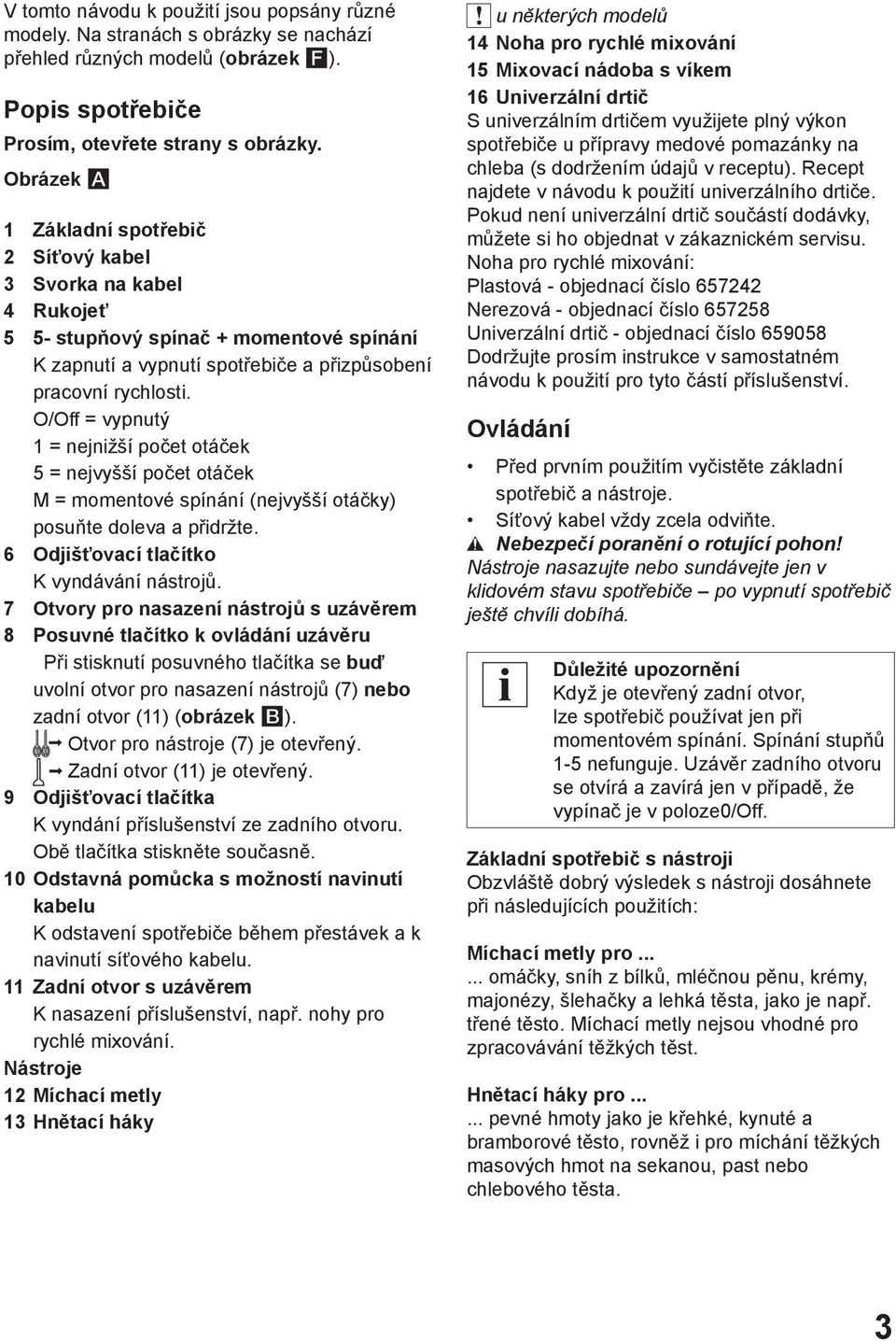 O/Off = vypnutý 1 = nejnižší počet otáček 5 = nejvyšší počet otáček M = momentové spínání (nejvyšší otáčky) posuňte doleva a přidržte. 6 Odjišťovací tlačítko K vyndávání nástrojů.