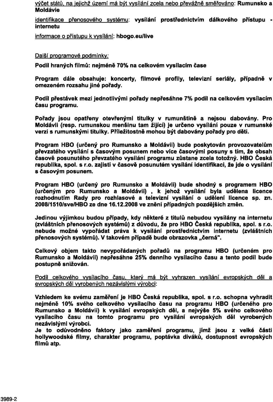 eu/live Další programové podmínky: Podíl hraných filmů: nejméně 70% na celkovém vysílacím čase Program dále obsahuje: koncerty, filmové profily, televizní seriály, případně v omezeném rozsahu jiné