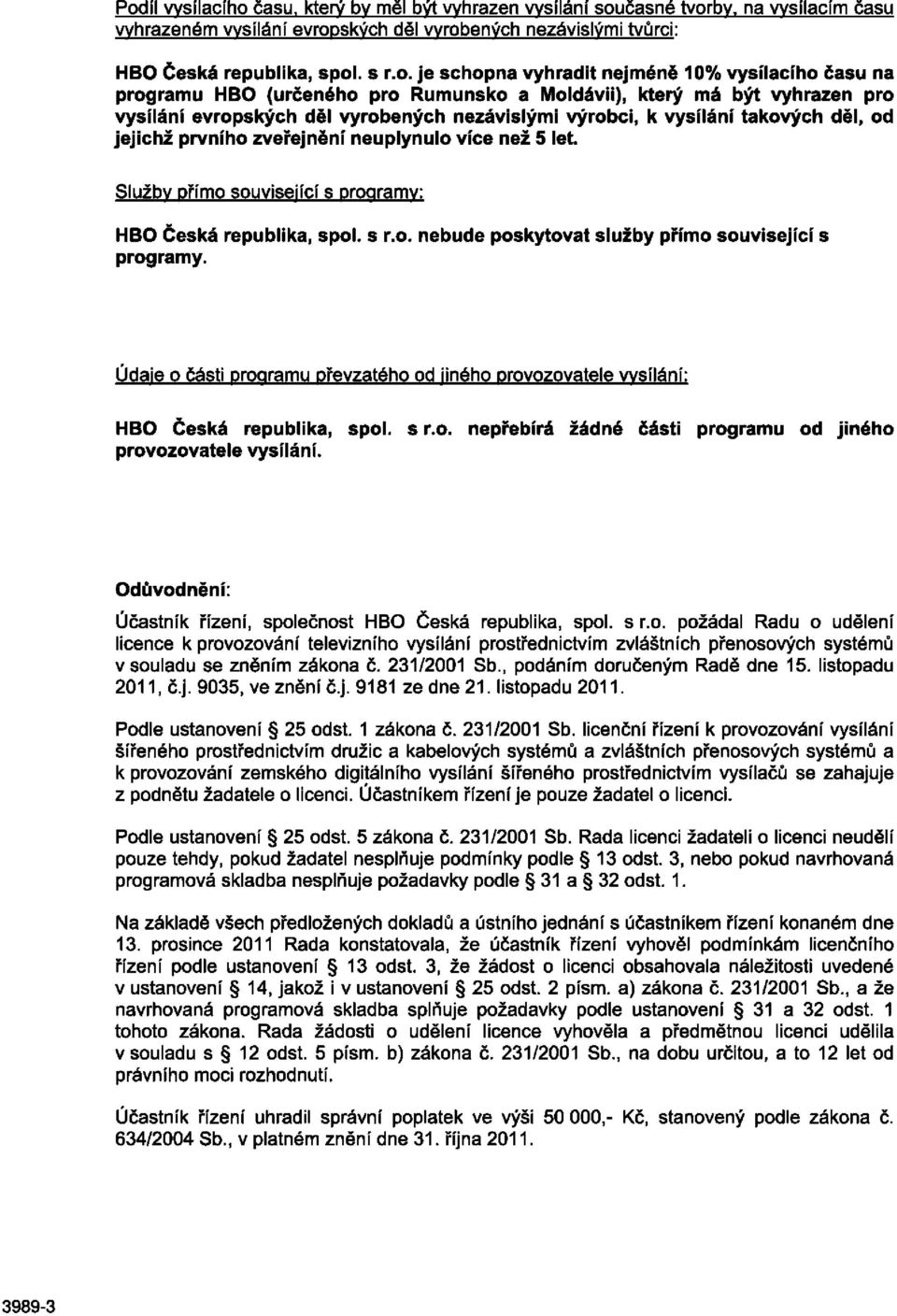 děl, od jejichž prvního zveřejnění neuplynulo více než 5 let. Služby přímo související s programy: HBO Česká republika, spol. s r.o. nebude poskytovat služby přímo související s programy.