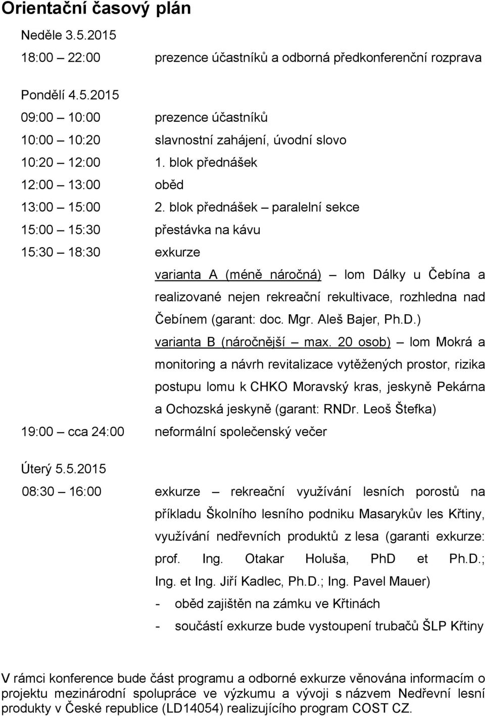 blok přednášek paralelní sekce 15:00 15:30 přestávka na kávu 15:30 18:30 exkurze varianta A (méně náročná) lom Dálky u Čebína a realizované nejen rekreační rekultivace, rozhledna nad Čebínem (garant: