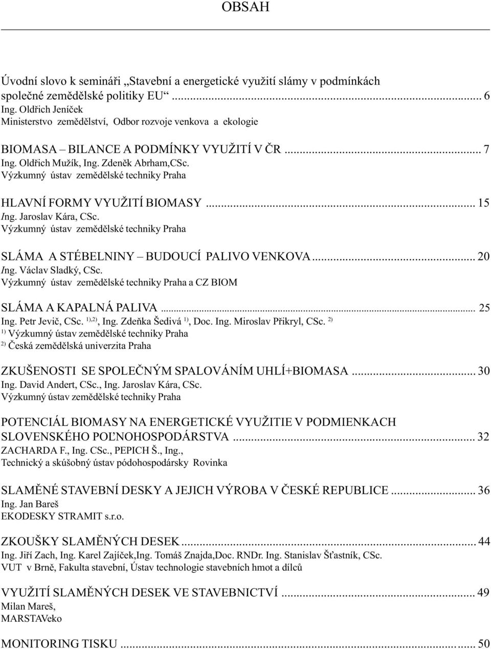 Výzkumný ústav zemìdìlské techniky Praha HLAVNÍ FORMY VYUŽITÍ BIOMASY... 15 Ing. Jaroslav Kára, CSc. Výzkumný ústav zemìdìlské techniky Praha SLÁMA A STÉBELNINY BUDOUCÍ PALIVO VENKOVA... 20 Ing.