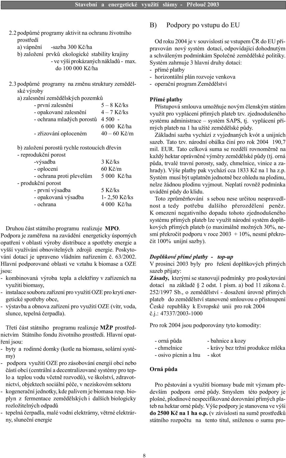 zøizování oploceném 40 60 Kè/m b) založení porostù rychle rostoucích døevin - reprodukèní porost -výsadba 3 Kè/ks - oplocení 60 Kè/m - ochrana proti plevelùm 5 000 Kè/ha - produkèní porost - první