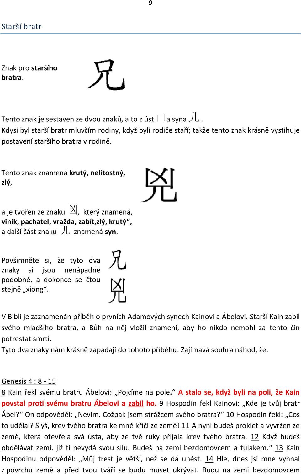 Tento znak znamená krutý, nelítostný, zlý, a je tvořen ze znaku, který znamená, viník, pachatel, vražda, zabít,zlý, krutý, a další část znaku znamená syn.