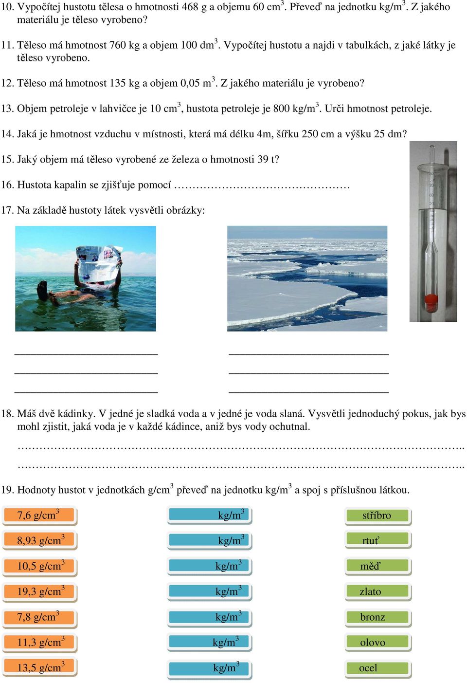 Urči hmotnost petroleje. 14. Jaká je hmotnost vzduchu v místnosti, která má délku 4m, šířku 250 cm a výšku 25 dm? 15. Jaký objem má těleso vyrobené ze železa o hmotnosti 39 t? 16.