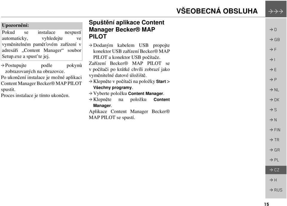 Spuštění aplikace Content Manager Becker MAP PILOT odaným kabelem USB propojte konektor USB zařízení Becker MAP PILOT a konektor USB počítače.