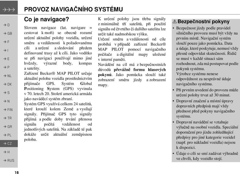 Jako vodítko se při navigaci používají mimo jiné hvězdy, výrazné body, kompas a satelity. Zařízení Becker MAP PILOT určuje aktuální polohu vozidla prostřednictvím přijímače GPS.