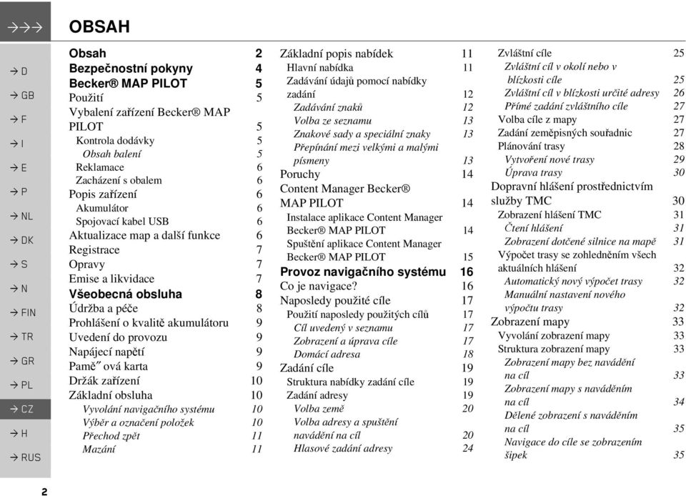 9 Napájecí napětí 9 Pamě ová karta 9 Držák zařízení 10 Základní obsluha 10 Vyvolání navigačního systému 10 Výběr a označení položek 10 Přechod zpět 11 Mazání 11 OBSAH Obsah Základní popis nabídek 11