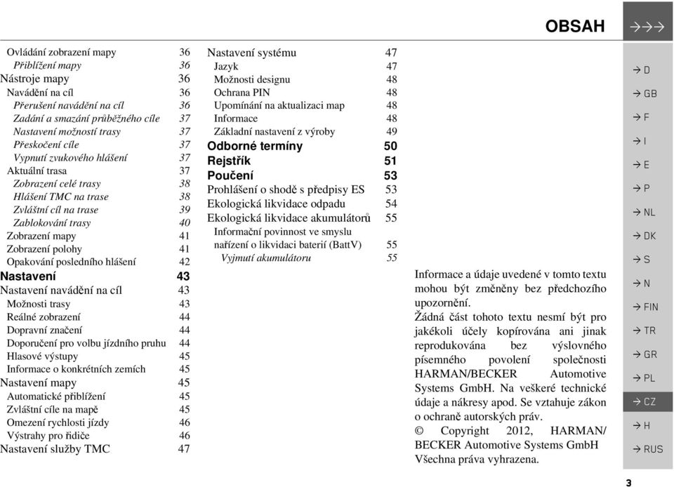 posledního hlášení 42 Nastavení 43 Nastavení navádění na cíl 43 Možnosti trasy 43 Reálné zobrazení 44 Dopravní značení 44 Doporučení pro volbu jízdního pruhu 44 Hlasové výstupy 45 Informace o