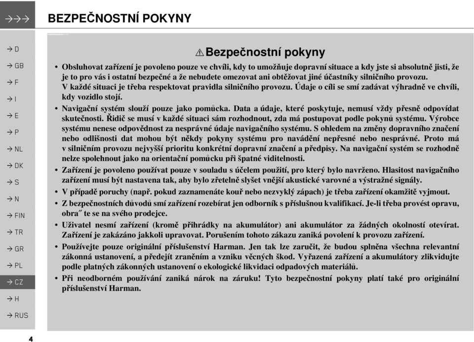 obtěžovat jiné účastníky silničního provozu. V každé situaci je třeba respektovat pravidla silničního provozu. Údaje o cíli se smí zadávat výhradně ve chvíli, kdy vozidlo stojí.