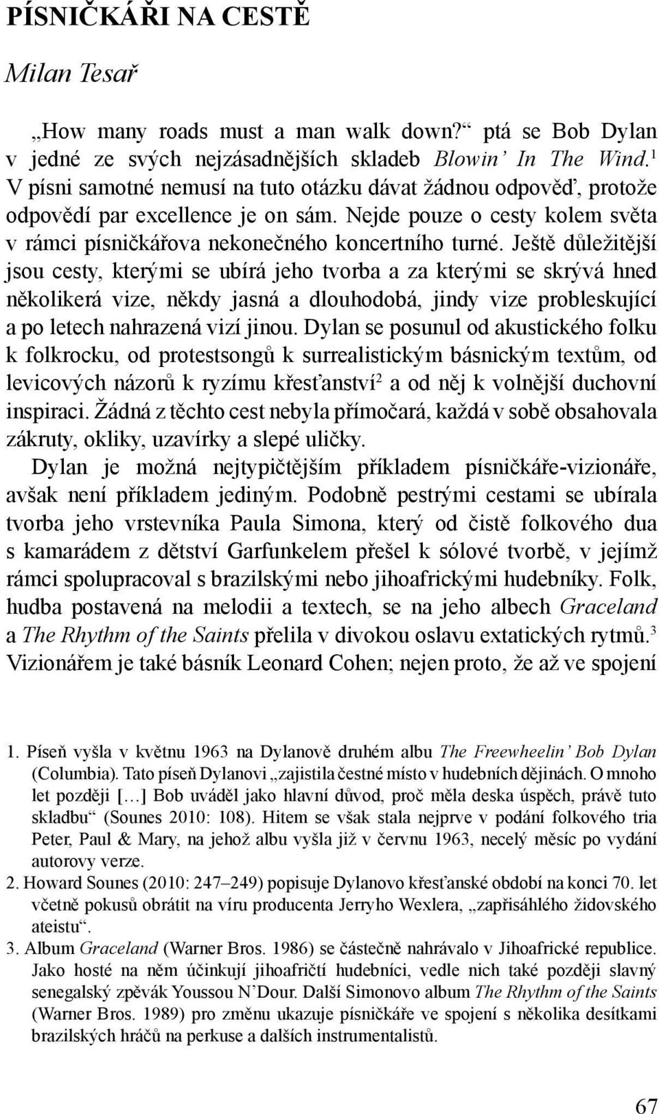 Ještě důležitější jsou cesty, kterými se ubírá jeho tvorba a za kterými se skrývá hned několikerá vize, někdy jasná a dlouhodobá, jindy vize probleskující a po letech nahrazená vizí jinou.