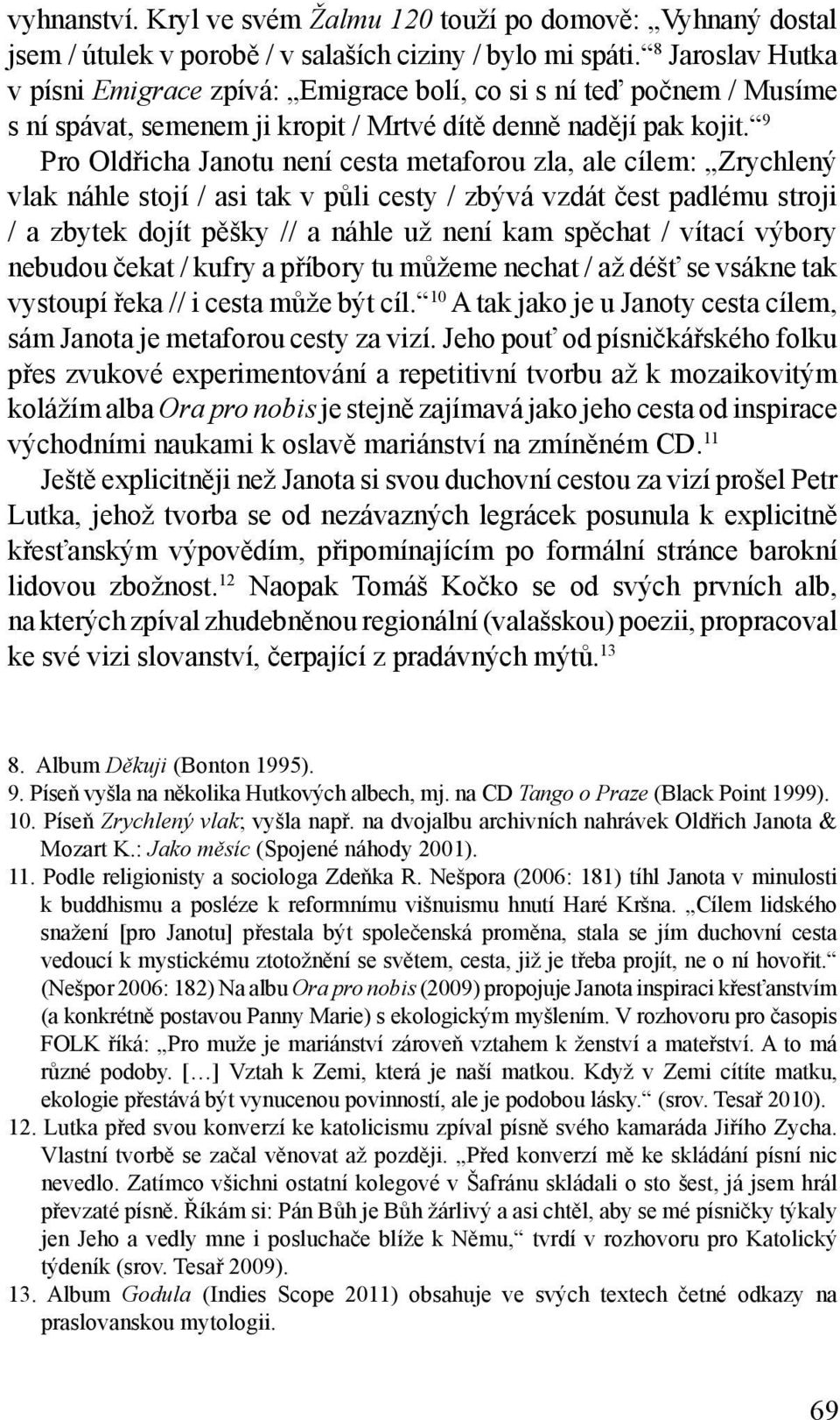 9 Pro Oldřicha Janotu není cesta metaforou zla, ale cílem: Zrychlený vlak náhle stojí / asi tak v půli cesty / zbývá vzdát čest padlému stroji / a zbytek dojít pěšky // a náhle už není kam spěchat /