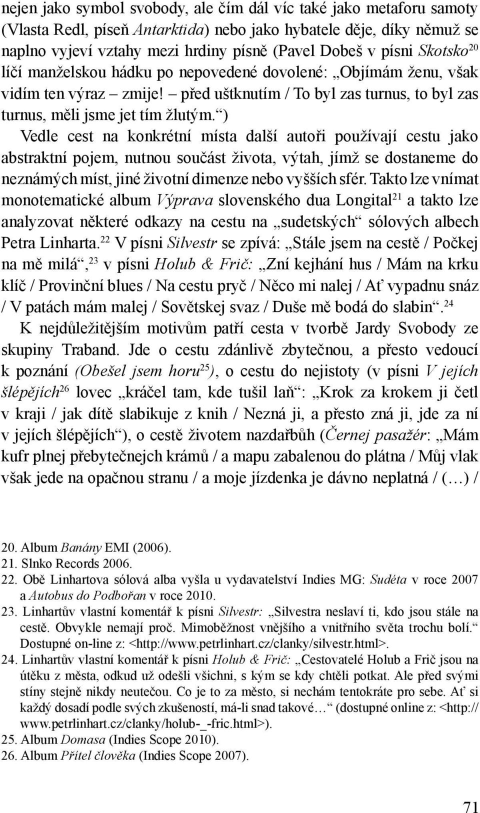 ) Vedle cest na konkrétní místa další autoři používají cestu jako abstraktní pojem, nutnou součást života, výtah, jímž se dostaneme do neznámých míst, jiné životní dimenze nebo vyšších sfér.